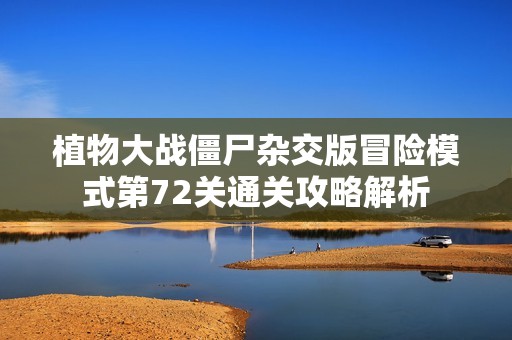 植物大战僵尸杂交版冒险模式第72关通关攻略解析