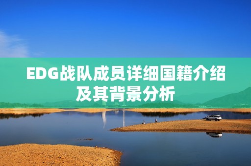 EDG战队成员详细国籍介绍及其背景分析
