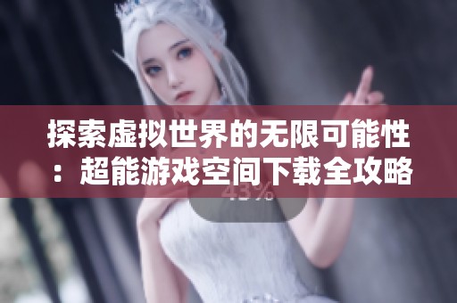 探索虚拟世界的无限可能性：超能游戏空间下载全攻略