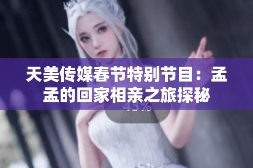 天美传媒春节特别节目：孟孟的回家相亲之旅探秘