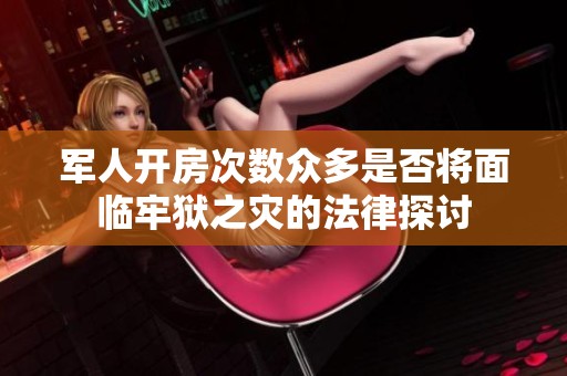 军人开房次数众多是否将面临牢狱之灾的法律探讨