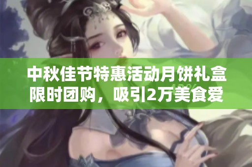 中秋佳节特惠活动月饼礼盒限时团购，吸引2万美食爱好者热议