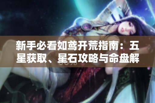 新手必看如鸢开荒指南：五星获取、星石攻略与命盘解析