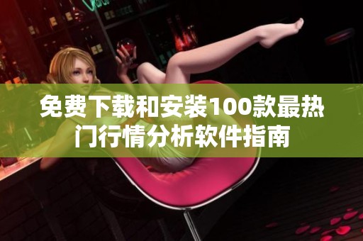 免费下载和安装100款最热门行情分析软件指南