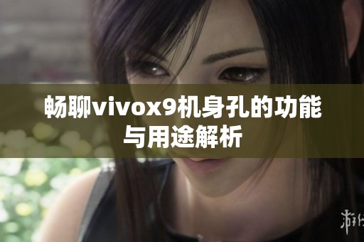 畅聊vivox9机身孔的功能与用途解析
