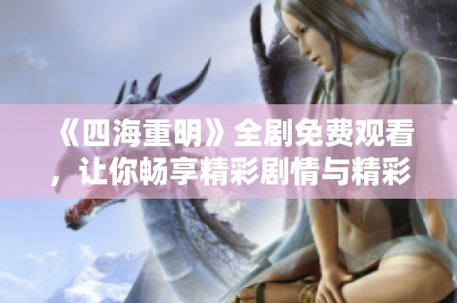 《四海重明》全剧免费观看，让你畅享精彩剧情与精彩演绎