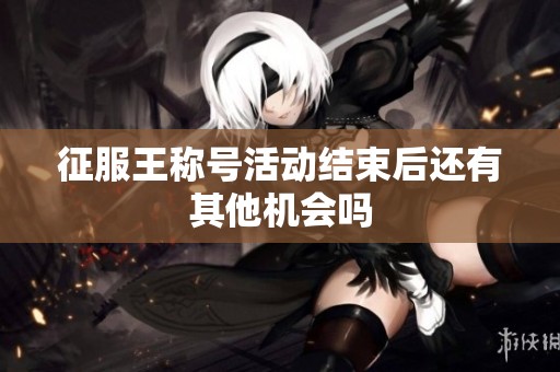 征服王称号活动结束后还有其他机会吗