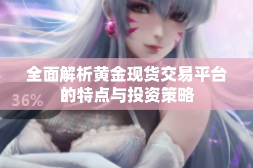 全面解析黄金现货交易平台的特点与投资策略