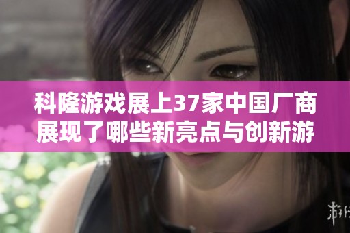 科隆游戏展上37家中国厂商展现了哪些新亮点与创新游戏？