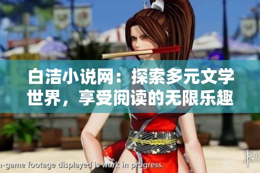 白洁小说网：探索多元文学世界，享受阅读的无限乐趣