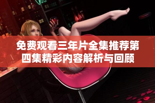 免费观看三年片全集推荐第四集精彩内容解析与回顾
