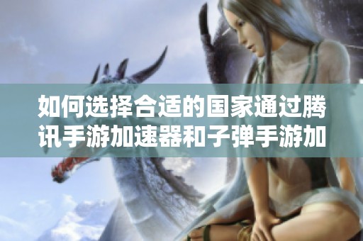 如何选择合适的国家通过腾讯手游加速器和子弹手游加速器