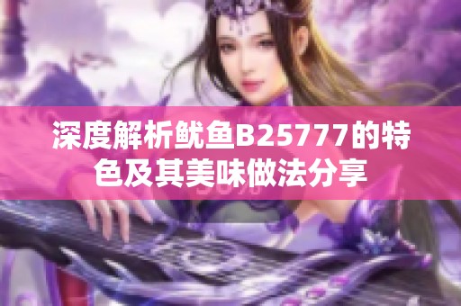 深度解析鱿鱼B25777的特色及其美味做法分享