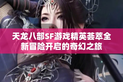 天龙八部SF游戏精英荟萃全新冒险开启的奇幻之旅