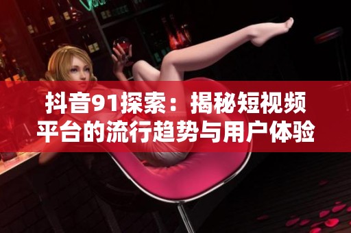 抖音91探索：揭秘短视频平台的流行趋势与用户体验