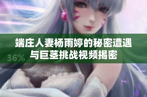 端庄人妻杨雨婷的秘密遭遇与巨茎挑战视频揭密