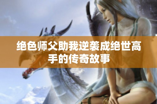 绝色师父助我逆袭成绝世高手的传奇故事