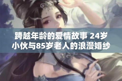 跨越年龄的爱情故事 24岁小伙与85岁老人的浪漫婚纱照