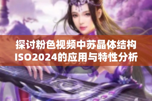 探讨粉色视频中苏晶体结构ISO2024的应用与特性分析