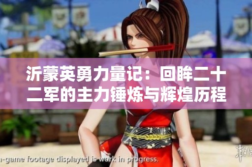 沂蒙英勇力量记：回眸二十二军的主力锤炼与辉煌历程