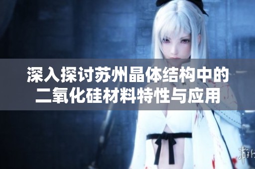 深入探讨苏州晶体结构中的二氧化硅材料特性与应用
