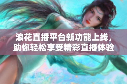 浪花直播平台新功能上线，助你轻松享受精彩直播体验