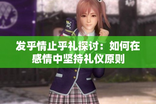 发乎情止乎礼探讨：如何在感情中坚持礼仪原则