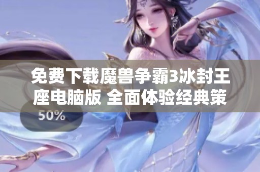 免费下载魔兽争霸3冰封王座电脑版 全面体验经典策略游戏魅力