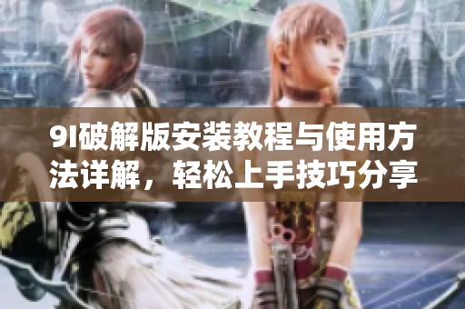 9I破解版安装教程与使用方法详解，轻松上手技巧分享
