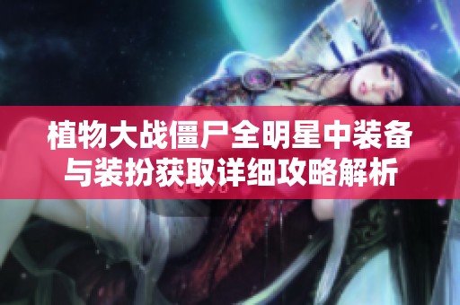 植物大战僵尸全明星中装备与装扮获取详细攻略解析