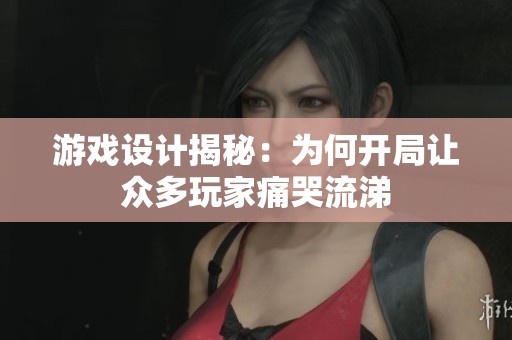 游戏设计揭秘：为何开局让众多玩家痛哭流涕