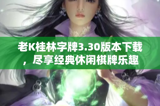 老K桂林字牌3.30版本下载，尽享经典休闲棋牌乐趣