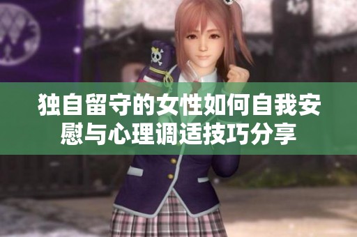 独自留守的女性如何自我安慰与心理调适技巧分享