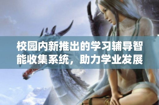 校园内新推出的学习辅导智能收集系统，助力学业发展