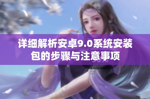 详细解析安卓9.0系统安装包的步骤与注意事项