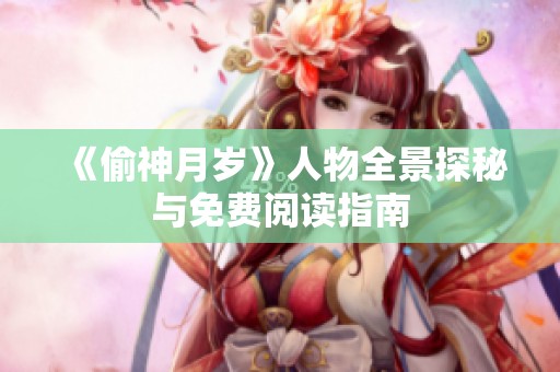 《偷神月岁》人物全景探秘与免费阅读指南