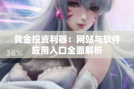 黄金投资利器：网站与软件应用入口全面解析