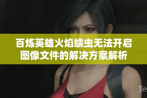 百炼英雄火焰蠕虫无法开启图像文件的解决方案解析