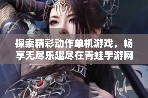 探索精彩动作单机游戏，畅享无尽乐趣尽在青蛙手游网