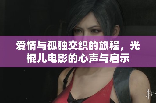 爱情与孤独交织的旅程，光棍儿电影的心声与启示