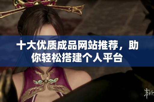 十大优质成品网站推荐，助你轻松搭建个人平台