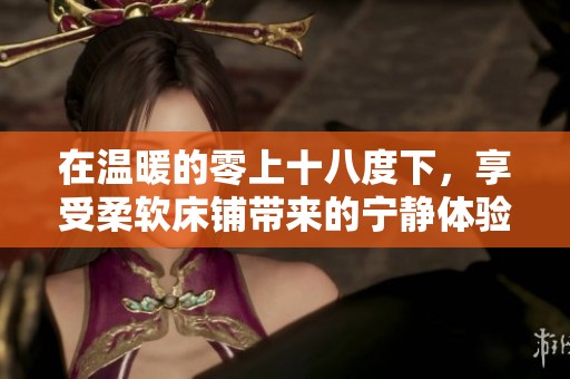 在温暖的零上十八度下，享受柔软床铺带来的宁静体验