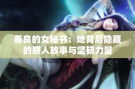 善良的女秘书：她背后隐藏的感人故事与坚韧力量