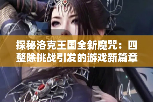 探秘洛克王国全新魔咒：四整除挑战引发的游戏新篇章