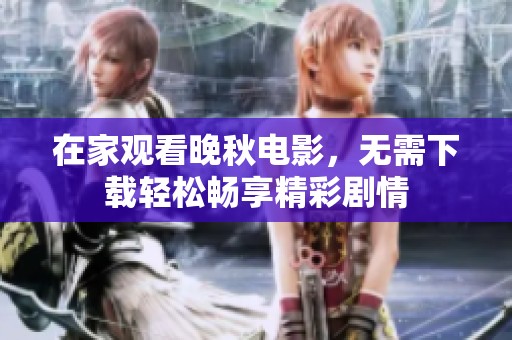 在家观看晚秋电影，无需下载轻松畅享精彩剧情