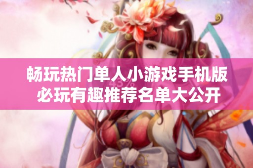 畅玩热门单人小游戏手机版 必玩有趣推荐名单大公开