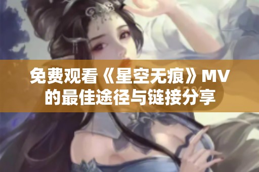 免费观看《星空无痕》MV的最佳途径与链接分享