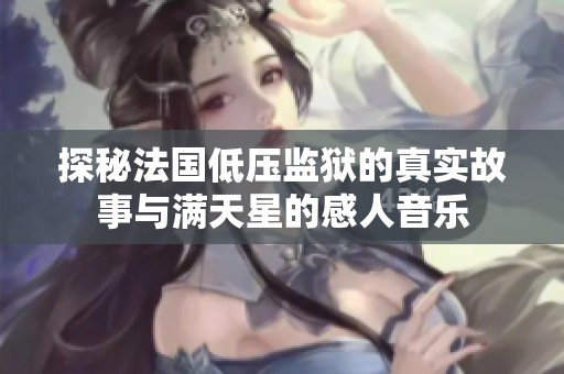 探秘法国低压监狱的真实故事与满天星的感人音乐