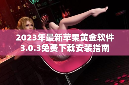 2023年最新苹果黄金软件3.0.3免费下载安装指南