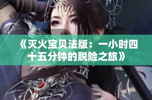 《灭火宝贝法版：一小时四十五分钟的脱险之旅》